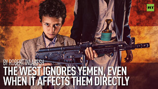 The West Ignores Yemen, Even When It Affects Them Directly | By Robert Inlakesh