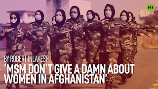 'MSM don’t give a damn about women in Afghanistan' | By Robert Inlakesh