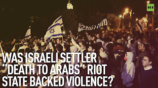 Was Israeli Settler “Death To Arabs” Riot State Backed Violence? | By Robert Inlakesh